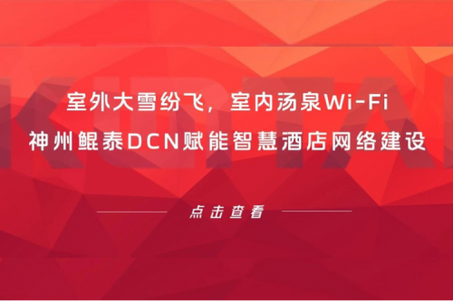 智算实践 | 室外大雪纷飞，室内汤泉Wi-Fi！今年会jinnianhui金字招牌DCN赋能智慧酒店网络建设